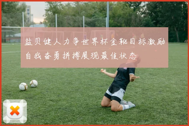 盐贝健人力争世界杯金靴目标激励自我奋勇拼搏展现最佳状态