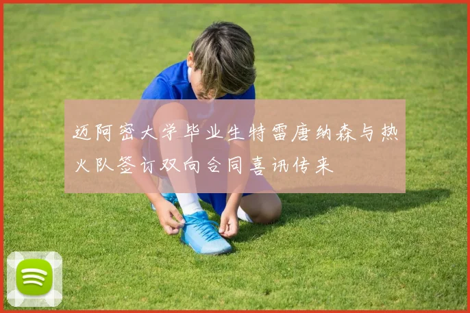 迈阿密大学毕业生特雷唐纳森与热火队签订双向合同喜讯传来