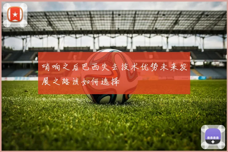 哨响之后巴西失去技术优势未来发展之路该如何选择