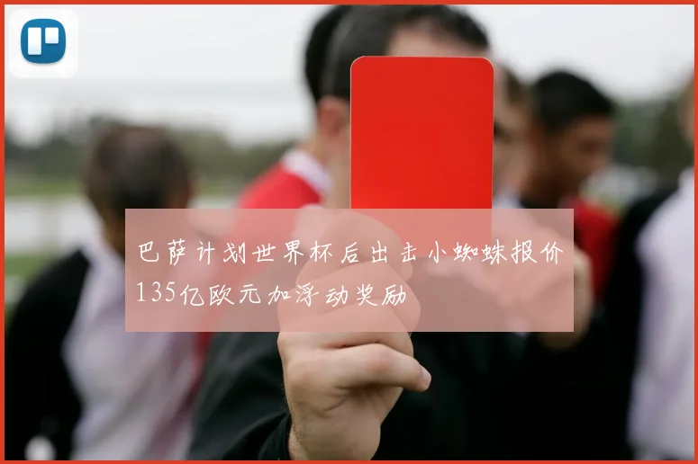 巴萨计划世界杯后出击小蜘蛛报价135亿欧元加浮动奖励