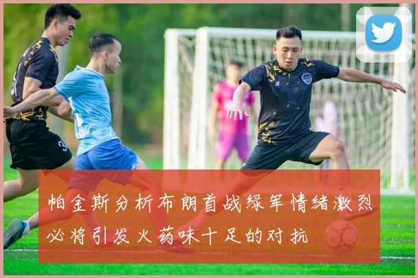 帕金斯分析布朗首战绿军情绪激烈必将引发火药味十足的对抗