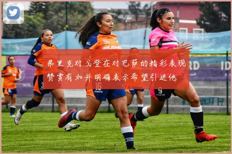 弗里克对戈登在对巴萨的精彩表现赞赏有加并明确表示希望引进他