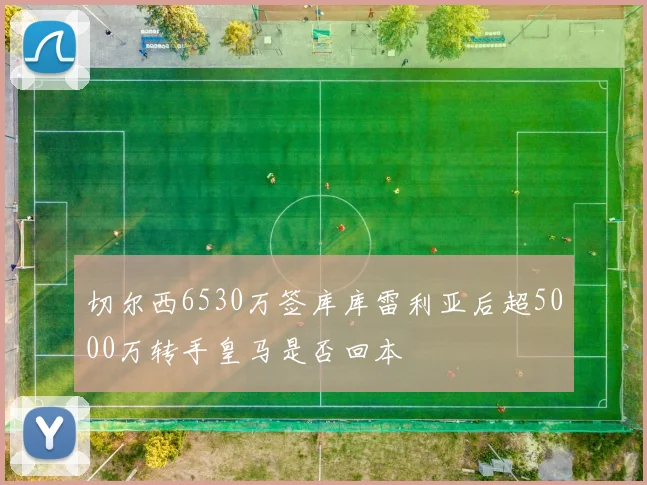 切尔西6530万签库库雷利亚后超5000万转手皇马是否回本