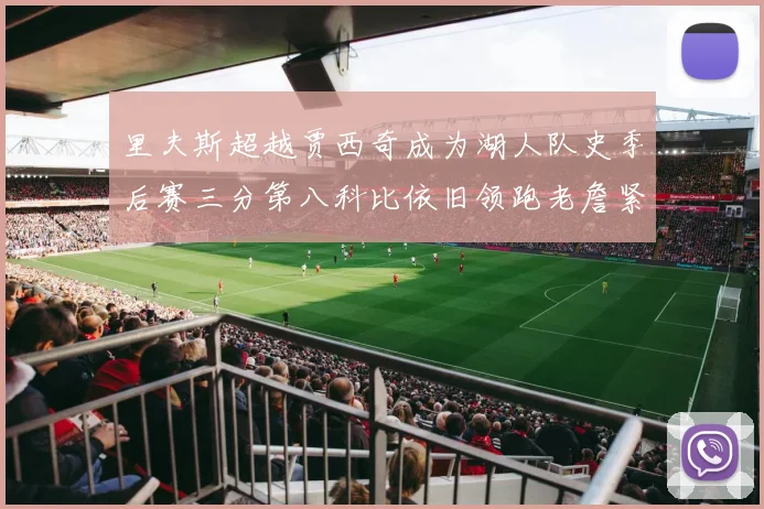 里夫斯超越贾西奇成为湖人队史季后赛三分第八科比依旧领跑老詹紧随其后