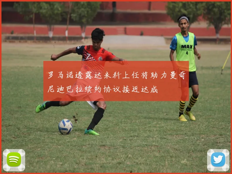 罗马诺透露达米科上任将助力曼奇尼迪巴拉续约协议接近达成