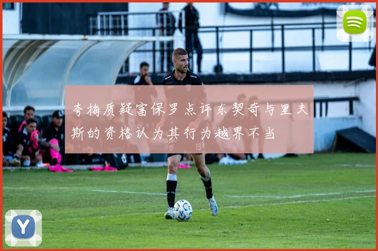 夸梅质疑富保罗点评东契奇与里夫斯的资格认为其行为越界不当