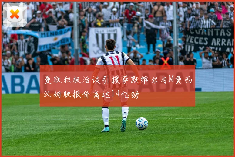 曼联积极洽谈引援萨默维尔与M费西汉姆联报价高达14亿镑