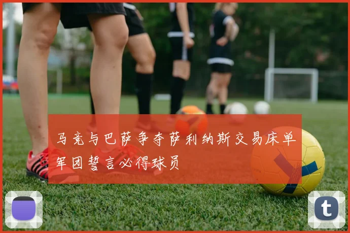 马竞与巴萨争夺萨利纳斯交易床单军团誓言必得球员
