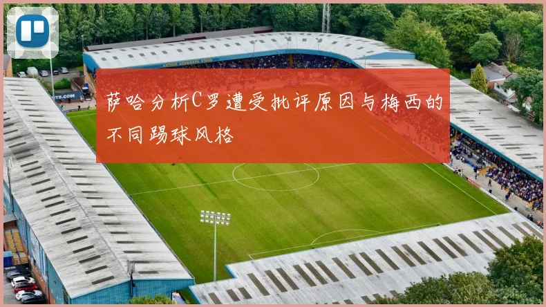 萨哈分析C罗遭受批评原因与梅西的不同踢球风格