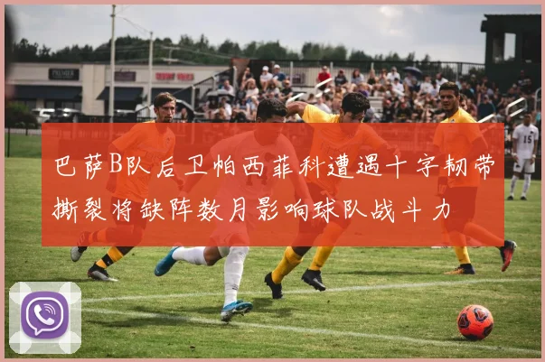 巴萨B队后卫帕西菲科遭遇十字韧带撕裂将缺阵数月影响球队战斗力