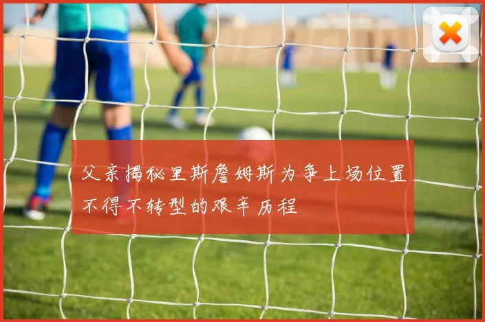 父亲揭秘里斯詹姆斯为争上场位置不得不转型的艰辛历程